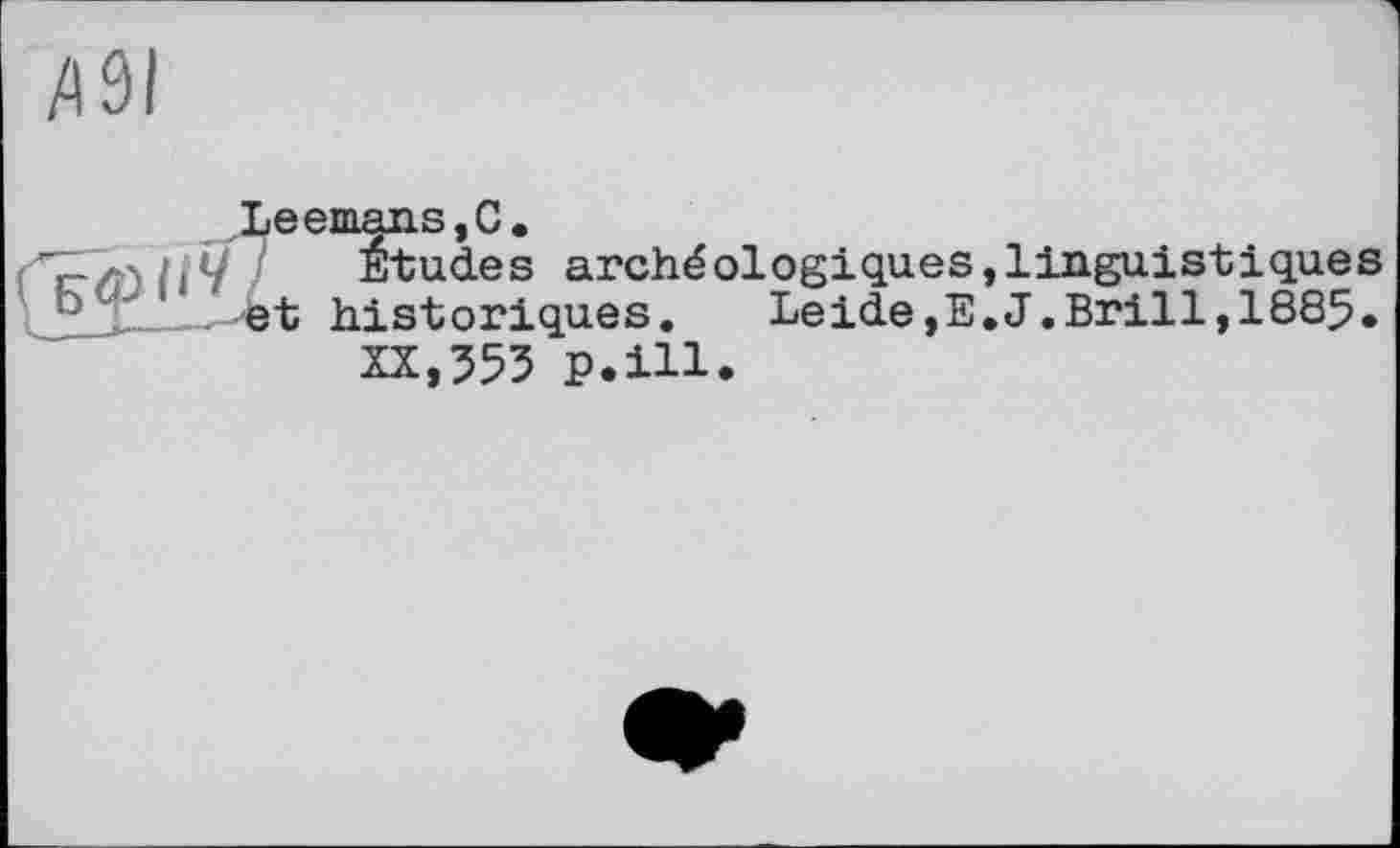 ﻿Д9І
Leemans,С.
Etudes archéologiques,linguistiques
° ".et historiques.	Leide,E.J.Brill,1885.
XX,555 p.ill.